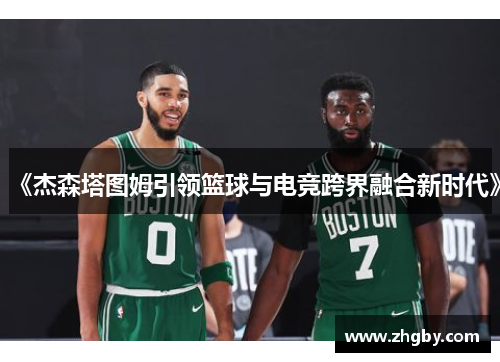 《杰森塔图姆引领篮球与电竞跨界融合新时代》