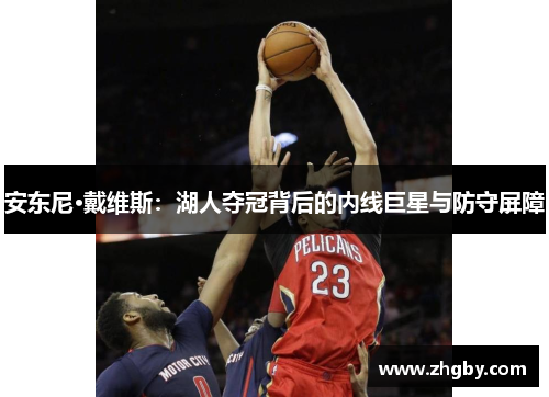 安东尼·戴维斯：湖人夺冠背后的内线巨星与防守屏障