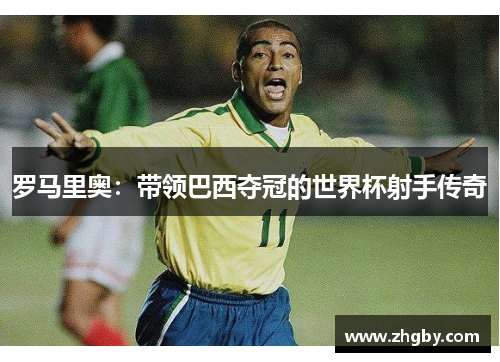 罗马里奥：带领巴西夺冠的世界杯射手传奇