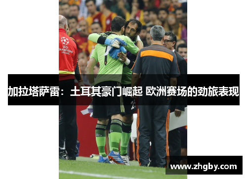 加拉塔萨雷：土耳其豪门崛起 欧洲赛场的劲旅表现