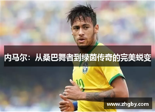 内马尔：从桑巴舞者到绿茵传奇的完美蜕变