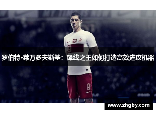 罗伯特·莱万多夫斯基：锋线之王如何打造高效进攻机器