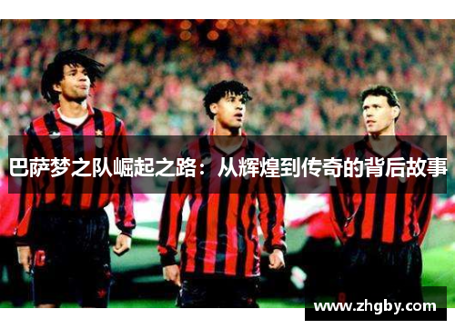巴萨梦之队崛起之路：从辉煌到传奇的背后故事
