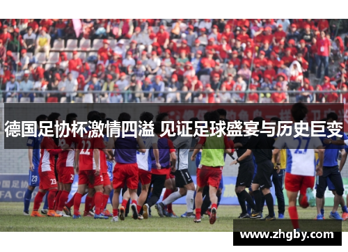 德国足协杯激情四溢 见证足球盛宴与历史巨变