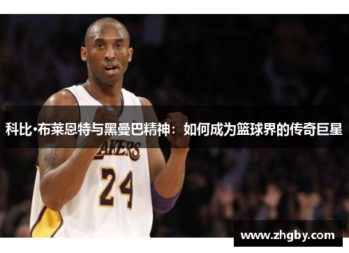 科比·布莱恩特与黑曼巴精神：如何成为篮球界的传奇巨星