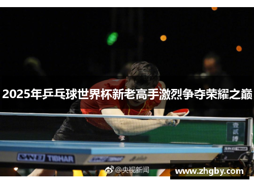 2025年乒乓球世界杯新老高手激烈争夺荣耀之巅