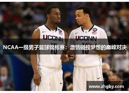 NCAA一级男子篮球锦标赛：激情碰撞梦想的巅峰对决