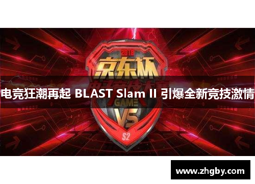 电竞狂潮再起 BLAST Slam II 引爆全新竞技激情