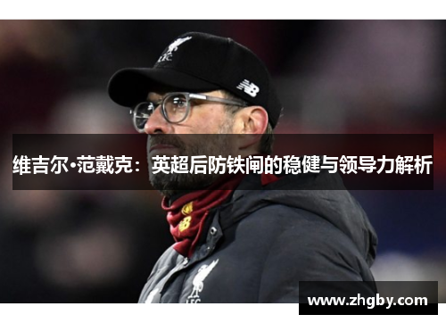 维吉尔·范戴克：英超后防铁闸的稳健与领导力解析