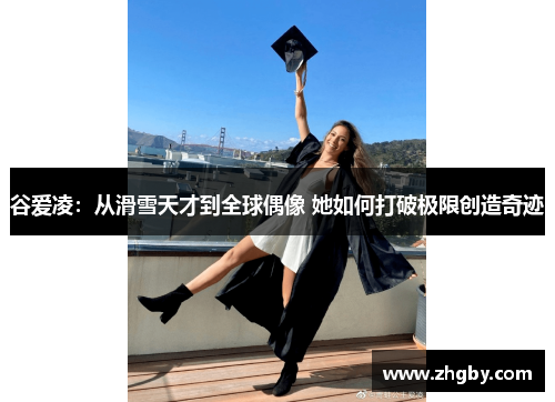 谷爱凌：从滑雪天才到全球偶像 她如何打破极限创造奇迹