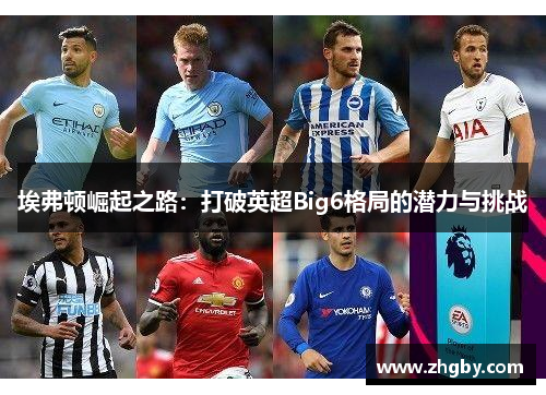 埃弗顿崛起之路：打破英超Big6格局的潜力与挑战