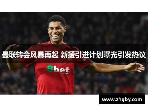 曼联转会风暴再起 新援引进计划曝光引发热议