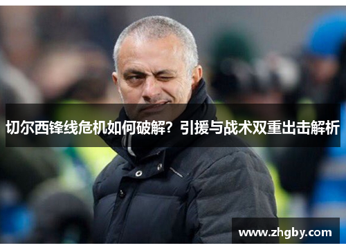 切尔西锋线危机如何破解？引援与战术双重出击解析