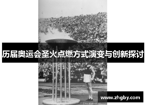 历届奥运会圣火点燃方式演变与创新探讨