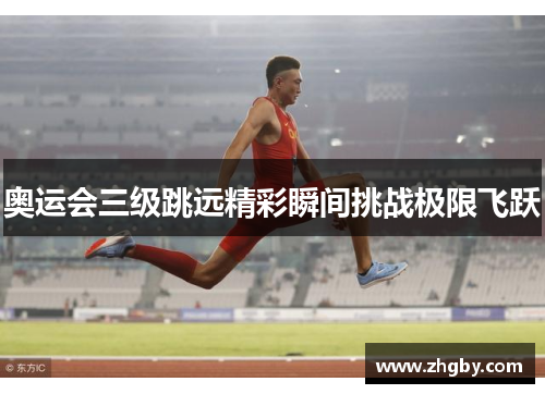奥运会三级跳远精彩瞬间挑战极限飞跃