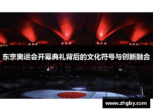 东京奥运会开幕典礼背后的文化符号与创新融合