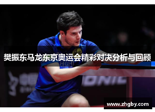 樊振东马龙东京奥运会精彩对决分析与回顾